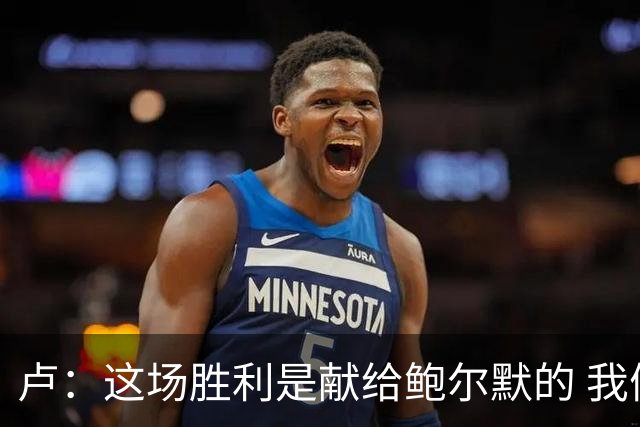 卢：这场胜利是献给鲍尔默的 我们仍在为他而战